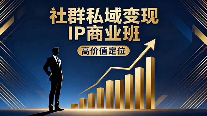 社群私域变现IP商业班，私域商业闭环实战：从0到1构建你的年百万变现体系-资源大师网