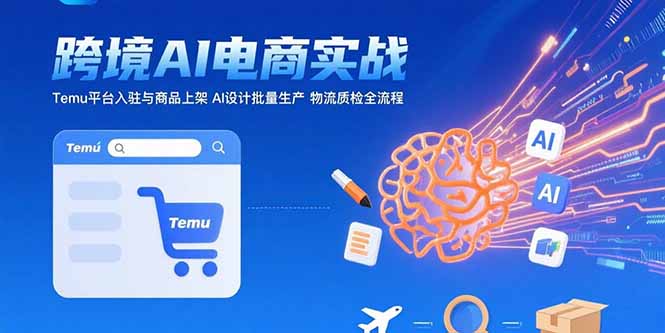 AI+跨境电商掘金计划:Temu全托管运营×AI原创设计,7天批量上架100+爆款!-资源大师网